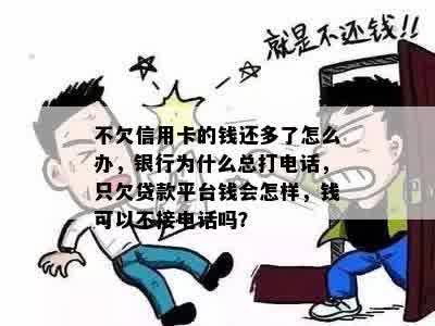 不欠信用卡的钱还多了怎么办，银行为什么总打电话，只欠贷款平台钱会怎样，钱可以不接电话吗？