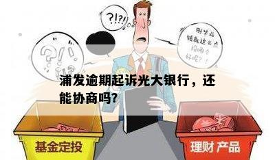 浦发逾期起诉光大银行，还能协商吗？