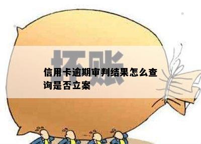 信用卡逾期审判结果怎么查询是否立案