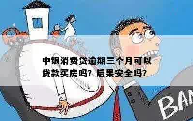 中银消费贷逾期三个月可以贷款买房吗？后果安全吗？