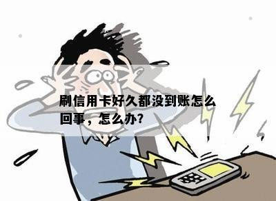 刷信用卡好久都没到账怎么回事，怎么办？