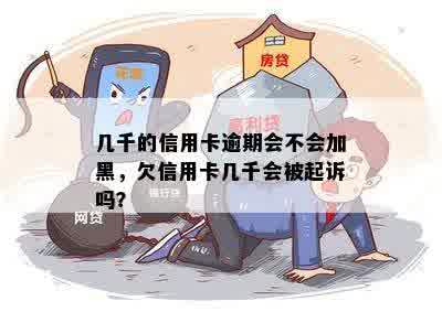 几千的信用卡逾期会不会加黑，欠信用卡几千会被起诉吗？