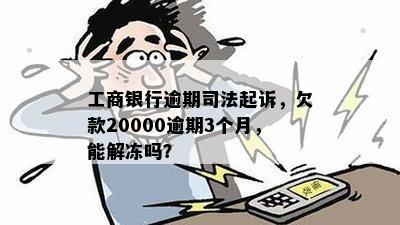 工商银行逾期司法起诉，欠款20000逾期3个月，能解冻吗？