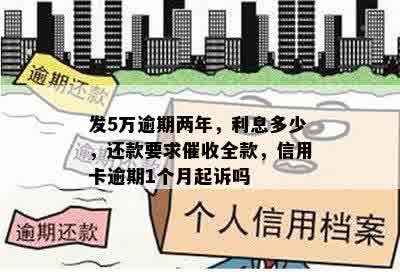 发5万逾期两年，利息多少，还款要求催收全款，信用卡逾期1个月起诉吗