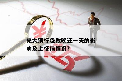 光大银行贷款晚还一天的影响及上征信情况？