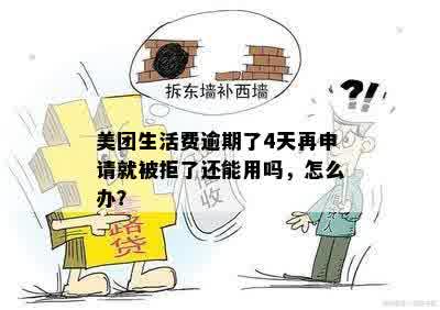 美团生活费逾期了4天再申请就被拒了还能用吗，怎么办？