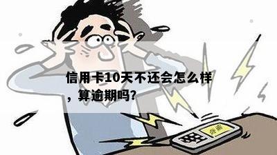 信用卡10天不还会怎么样，算逾期吗？