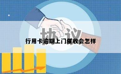 行用卡逾期上门催收会怎样