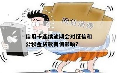 信用卡连续逾期会对征信和公积金贷款有何影响？