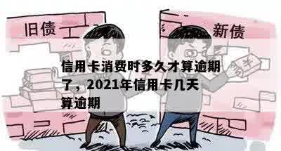 信用卡消费时多久才算逾期了，2021年信用卡几天算逾期