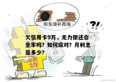 欠信用卡9万，无力偿还会坐牢吗？如何应对？月利息是多少？