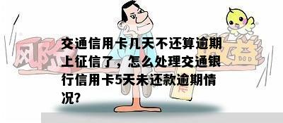 交通信用卡几天不还算逾期上征信了，怎么处理交通银行信用卡5天未还款逾期情况？