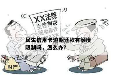 民生信用卡逾期还款有额度限制吗，怎么办？