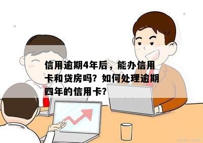 信用逾期4年后，能办信用卡和贷房吗？如何处理逾期四年的信用卡？