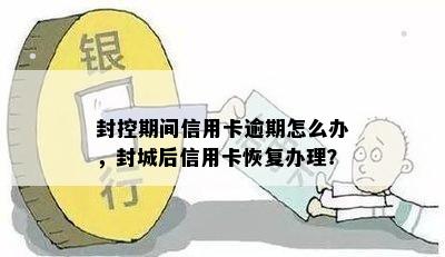 封控期间信用卡逾期怎么办，封城后信用卡恢复办理？