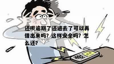 还呗逾期了还进去了可以再借出来吗？这样安全吗？怎么还？