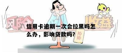 信用卡逾期一次会拉黑吗怎么办，影响贷款吗？