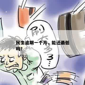 民生逾期一个月，能还更低吗？