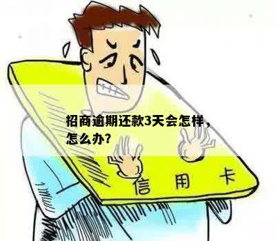 招商逾期还款3天会怎样，怎么办？