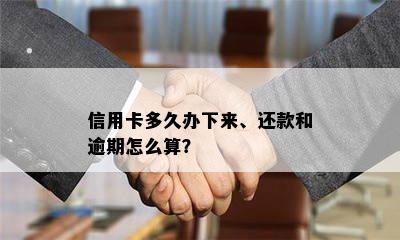 信用卡多久办下来、还款和逾期怎么算？