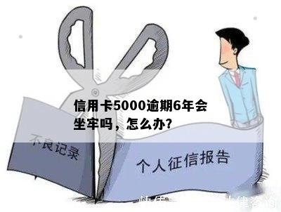 信用卡5000逾期6年会坐牢吗，怎么办？