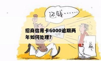 招商信用卡6000逾期两年如何处理？