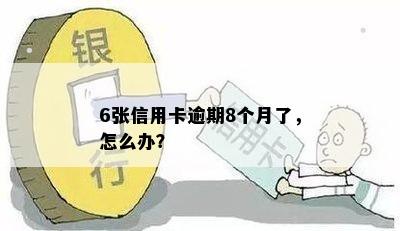 6张信用卡逾期8个月了，怎么办？