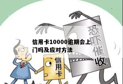 信用卡10000逾期会上门吗及应对方法