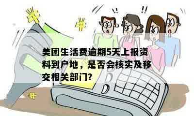 美团生活费逾期5天上报资料到户地，是否会核实及移交相关部门？