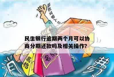 民生银行逾期两个月可以协商分期还款吗及相关操作？