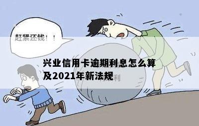 兴业信用卡逾期利息怎么算及2021年新法规