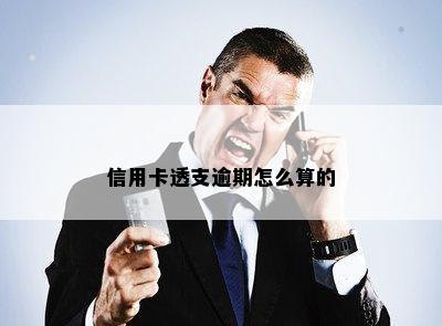 信用卡透支逾期怎么算的