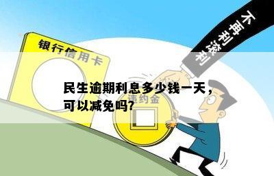 民生逾期利息多少钱一天，可以减免吗？