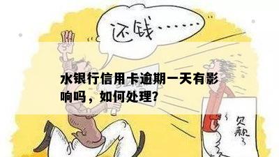 水银行信用卡逾期一天有影响吗，如何处理？