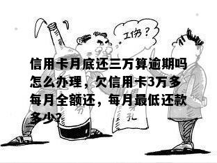 信用卡月底还三万算逾期吗怎么办理，欠信用卡3万多每月全额还，每月更低还款多少？