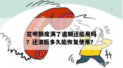 花呗额度满了逾期还能用吗？还清后多久能恢复使用？