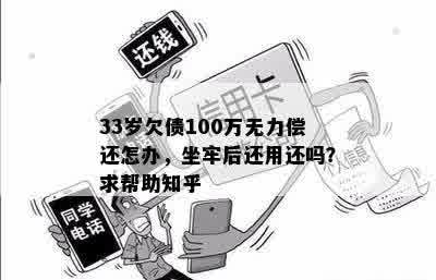 33岁欠债100万无力偿还怎办，坐牢后还用还吗？求帮助知乎