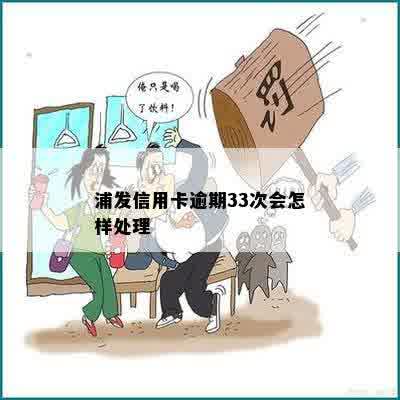 浦发信用卡逾期33次会怎样处理