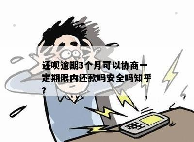 还呗逾期3个月可以协商一定期限内还款吗安全吗知乎？