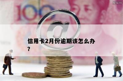 信用卡2月份逾期该怎么办？