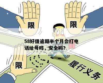 58好借逾期半个月会打电话给母吗，安全吗？