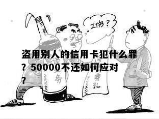 盗用别人的信用卡犯什么罪？50000不还如何应对？