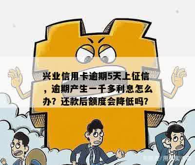 兴业信用卡逾期5天上征信，逾期产生一千多利息怎么办？还款后额度会降低吗？