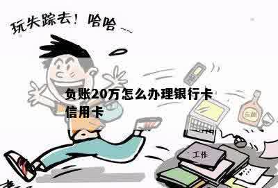 负账20万怎么办理银行卡信用卡