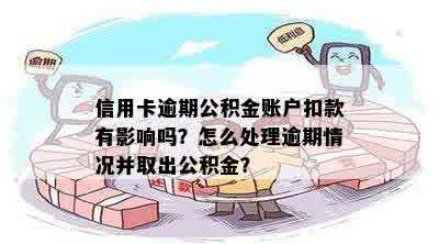 信用卡逾期公积金账户扣款有影响吗？怎么处理逾期情况并取出公积金？