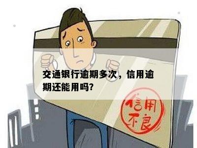 交通银行逾期多次，信用逾期还能用吗？