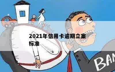 2021年信用卡逾期立案标准