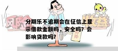 分期乐不逾期会在征信上显示借款金额吗，安全吗？会影响贷款吗？