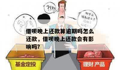 借呗晚上还款算逾期吗怎么还款，借呗晚上还款会有影响吗？