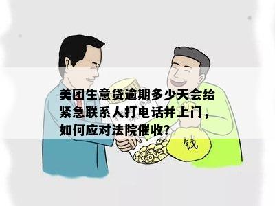 美团生意贷逾期多少天会给紧急联系人打电话并上门，如何应对法院催收？